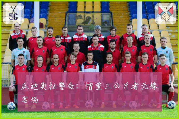 瓜迪奥拉警告：增重三公斤者无缘客场