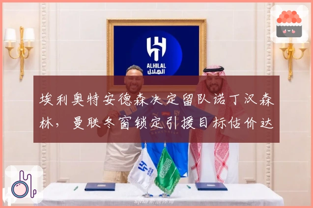 埃利奥特安德森决定留队诺丁汉森林，曼联冬窗锁定引援目标估价达上亿