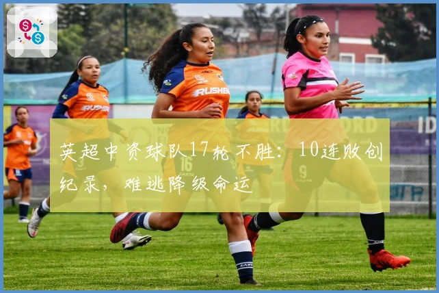 英超中资球队17轮不胜：10连败创纪录，难逃降级命运