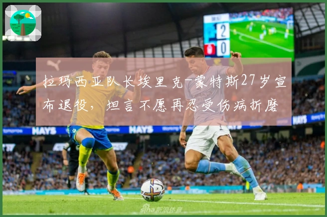 拉玛西亚队长埃里克-蒙特斯27岁宣布退役，坦言不愿再忍受伤病折磨